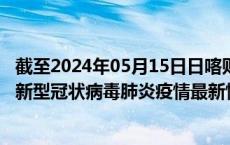截至2024年05月15日日喀则地区疫情最新消息-日喀则地区新型冠状病毒肺炎疫情最新情况