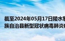 截至2024年05月17日陵水黎族自治县疫情最新消息-陵水黎族自治县新型冠状病毒肺炎疫情最新情况