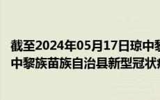 截至2024年05月17日琼中黎族苗族自治县疫情最新消息-琼中黎族苗族自治县新型冠状病毒肺炎疫情最新情况