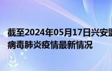 截至2024年05月17日兴安盟疫情最新消息-兴安盟新型冠状病毒肺炎疫情最新情况