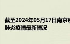 截至2024年05月17日南京疫情最新消息-南京新型冠状病毒肺炎疫情最新情况