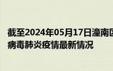 截至2024年05月17日潼南区疫情最新消息-潼南区新型冠状病毒肺炎疫情最新情况