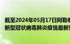截至2024年05月17日阿勒泰地区疫情最新消息-阿勒泰地区新型冠状病毒肺炎疫情最新情况
