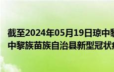 截至2024年05月19日琼中黎族苗族自治县疫情最新消息-琼中黎族苗族自治县新型冠状病毒肺炎疫情最新情况