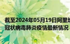 截至2024年05月19日阿里地区疫情最新消息-阿里地区新型冠状病毒肺炎疫情最新情况