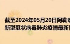 截至2024年05月20日阿勒泰地区疫情最新消息-阿勒泰地区新型冠状病毒肺炎疫情最新情况