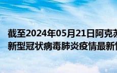 截至2024年05月21日阿克苏地区疫情最新消息-阿克苏地区新型冠状病毒肺炎疫情最新情况