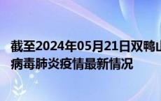 截至2024年05月21日双鸭山疫情最新消息-双鸭山新型冠状病毒肺炎疫情最新情况