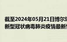 截至2024年05月21日博尔塔拉州疫情最新消息-博尔塔拉州新型冠状病毒肺炎疫情最新情况