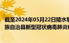 截至2024年05月22日陵水黎族自治县疫情最新消息-陵水黎族自治县新型冠状病毒肺炎疫情最新情况