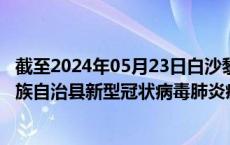 截至2024年05月23日白沙黎族自治县疫情最新消息-白沙黎族自治县新型冠状病毒肺炎疫情最新情况