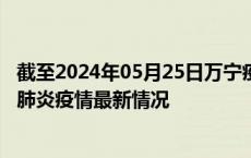 截至2024年05月25日万宁疫情最新消息-万宁新型冠状病毒肺炎疫情最新情况