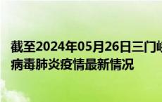 截至2024年05月26日三门峡疫情最新消息-三门峡新型冠状病毒肺炎疫情最新情况