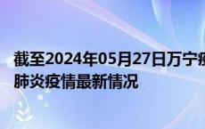 截至2024年05月27日万宁疫情最新消息-万宁新型冠状病毒肺炎疫情最新情况
