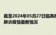 截至2024年05月27日临高疫情最新消息-临高新型冠状病毒肺炎疫情最新情况