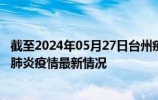 截至2024年05月27日台州疫情最新消息-台州新型冠状病毒肺炎疫情最新情况