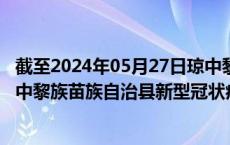 截至2024年05月27日琼中黎族苗族自治县疫情最新消息-琼中黎族苗族自治县新型冠状病毒肺炎疫情最新情况