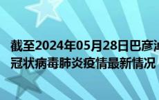 截至2024年05月28日巴彦淖尔疫情最新消息-巴彦淖尔新型冠状病毒肺炎疫情最新情况