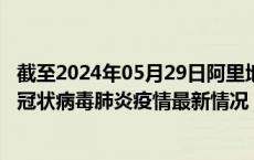 截至2024年05月29日阿里地区疫情最新消息-阿里地区新型冠状病毒肺炎疫情最新情况