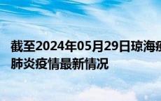 截至2024年05月29日琼海疫情最新消息-琼海新型冠状病毒肺炎疫情最新情况
