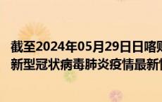 截至2024年05月29日日喀则地区疫情最新消息-日喀则地区新型冠状病毒肺炎疫情最新情况