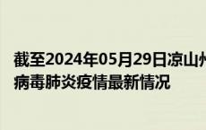 截至2024年05月29日凉山州疫情最新消息-凉山州新型冠状病毒肺炎疫情最新情况