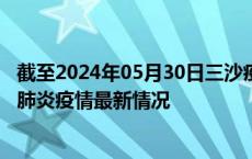 截至2024年05月30日三沙疫情最新消息-三沙新型冠状病毒肺炎疫情最新情况
