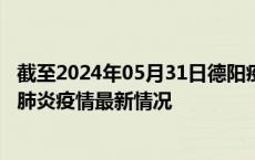 截至2024年05月31日德阳疫情最新消息-德阳新型冠状病毒肺炎疫情最新情况