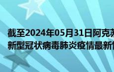 截至2024年05月31日阿克苏地区疫情最新消息-阿克苏地区新型冠状病毒肺炎疫情最新情况