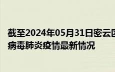 截至2024年05月31日密云区疫情最新消息-密云区新型冠状病毒肺炎疫情最新情况