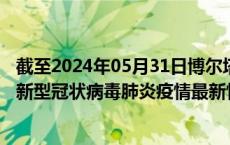 截至2024年05月31日博尔塔拉州疫情最新消息-博尔塔拉州新型冠状病毒肺炎疫情最新情况