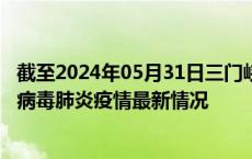 截至2024年05月31日三门峡疫情最新消息-三门峡新型冠状病毒肺炎疫情最新情况