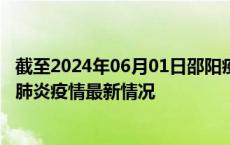 截至2024年06月01日邵阳疫情最新消息-邵阳新型冠状病毒肺炎疫情最新情况