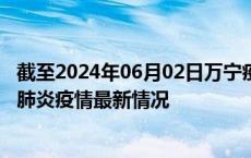 截至2024年06月02日万宁疫情最新消息-万宁新型冠状病毒肺炎疫情最新情况