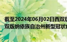 截至2024年06月02日西双版纳傣族自治州疫情最新消息-西双版纳傣族自治州新型冠状病毒肺炎疫情最新情况
