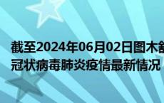 截至2024年06月02日图木舒克疫情最新消息-图木舒克新型冠状病毒肺炎疫情最新情况