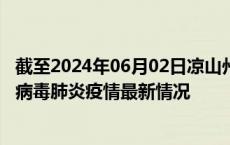 截至2024年06月02日凉山州疫情最新消息-凉山州新型冠状病毒肺炎疫情最新情况