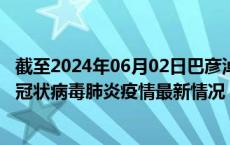 截至2024年06月02日巴彦淖尔疫情最新消息-巴彦淖尔新型冠状病毒肺炎疫情最新情况