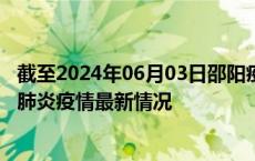 截至2024年06月03日邵阳疫情最新消息-邵阳新型冠状病毒肺炎疫情最新情况