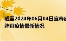 截至2024年06月04日宜春疫情最新消息-宜春新型冠状病毒肺炎疫情最新情况