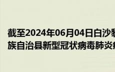 截至2024年06月04日白沙黎族自治县疫情最新消息-白沙黎族自治县新型冠状病毒肺炎疫情最新情况