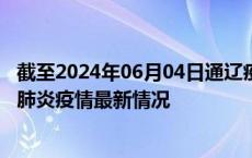 截至2024年06月04日通辽疫情最新消息-通辽新型冠状病毒肺炎疫情最新情况