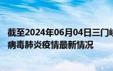 截至2024年06月04日三门峡疫情最新消息-三门峡新型冠状病毒肺炎疫情最新情况
