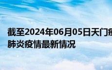 截至2024年06月05日天门疫情最新消息-天门新型冠状病毒肺炎疫情最新情况