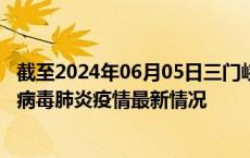 截至2024年06月05日三门峡疫情最新消息-三门峡新型冠状病毒肺炎疫情最新情况