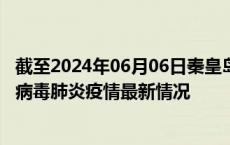 截至2024年06月06日秦皇岛疫情最新消息-秦皇岛新型冠状病毒肺炎疫情最新情况