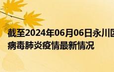 截至2024年06月06日永川区疫情最新消息-永川区新型冠状病毒肺炎疫情最新情况