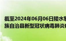 截至2024年06月06日陵水黎族自治县疫情最新消息-陵水黎族自治县新型冠状病毒肺炎疫情最新情况