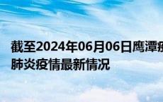 截至2024年06月06日鹰潭疫情最新消息-鹰潭新型冠状病毒肺炎疫情最新情况