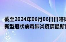 截至2024年06月06日日喀则地区疫情最新消息-日喀则地区新型冠状病毒肺炎疫情最新情况